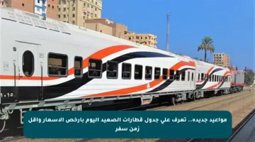 مواعيد جديدة.. تعرف على جدول قطارات الصعيد اليوم بأرخص الأسعار وأقل زمن سفر